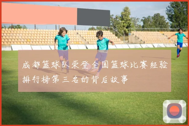 成都篮球队荣登全国篮球比赛经验排行榜第三名的背后故事