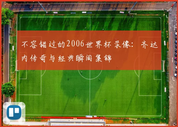 不容错过的2006世界杯录像：齐达内传奇与经典瞬间集锦