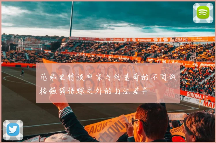 范弗里特谈申京与约基奇的不同风格强调传球之外的打法差异