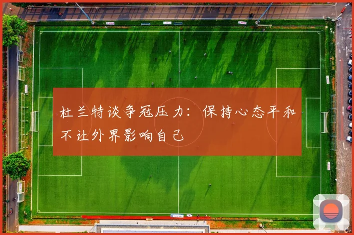 杜兰特谈争冠压力：保持心态平和不让外界影响自己