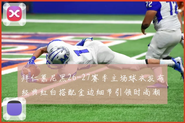 拜仁慕尼黑26-27赛季主场球衣发布经典红白搭配金边细节引领时尚潮流