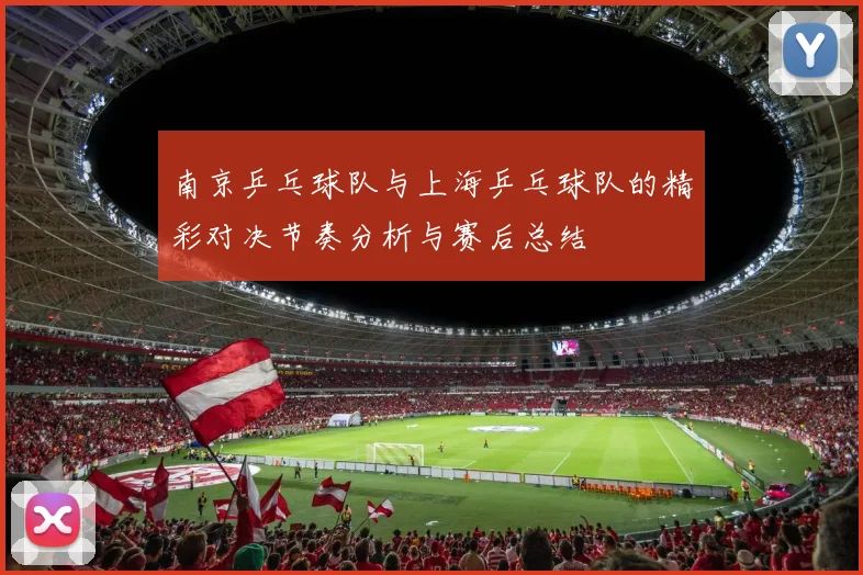 南京乒乓球队与上海乒乓球队的精彩对决节奏分析与赛后总结